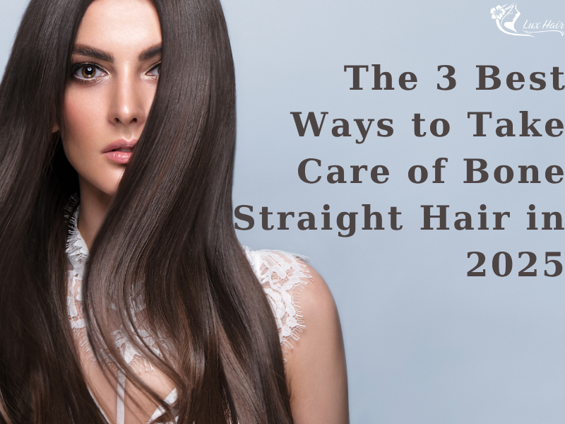 The 3 Best Ways to Take Care of Bone Straight Hair in 2025